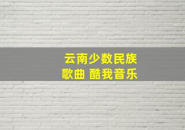 云南少数民族歌曲 酷我音乐